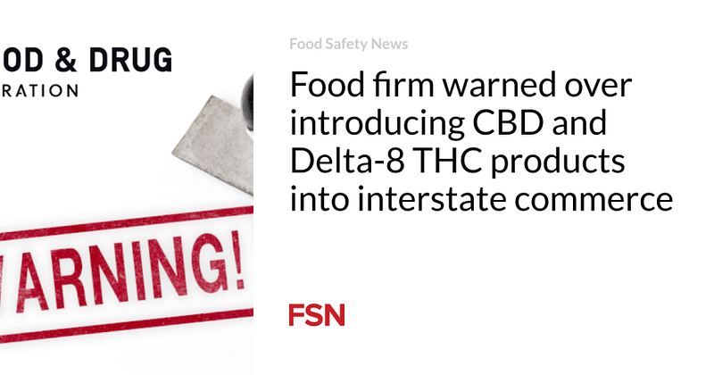 Food firm warned over introducing CBD and Delta-8 THC products into interstate commerce