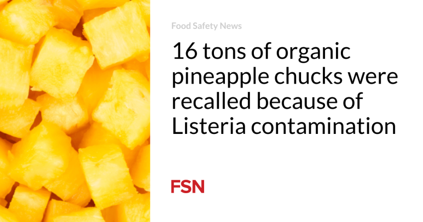  16 tons of organic pineapple chucks were recalled because of Listeria contamination
