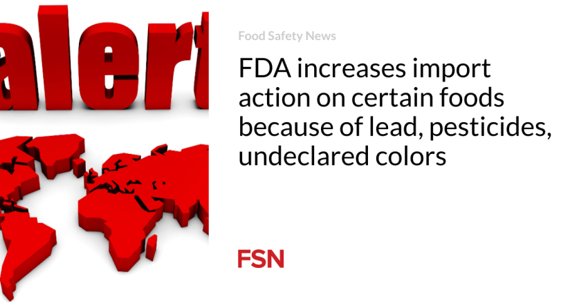 FDA increases import action on certain foods because of lead, pesticides, undeclared colors