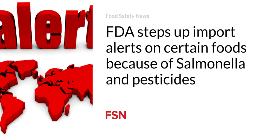 FDA steps up import alerts on certain foods because of Salmonella and pesticides